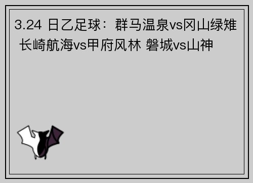 3.24 日乙足球：群马温泉vs冈山绿雉 长崎航海vs甲府风林 磐城vs山神