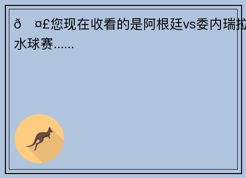 🤣您现在收看的是阿根廷vs委内瑞拉水球赛......